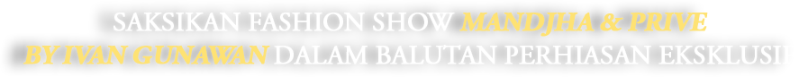 Saksikan fashion show Mandjha & Prive by Ivan Gunawan dalam balutan perhiasan eksklusif